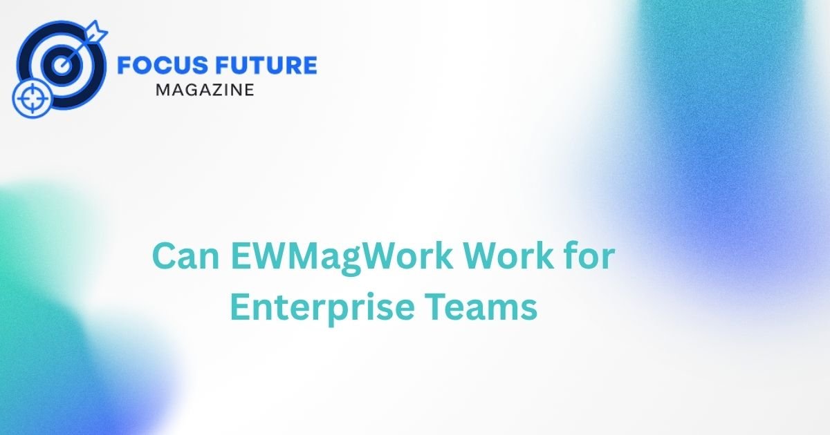 Can EWMagWork Work for Enterprise Teams