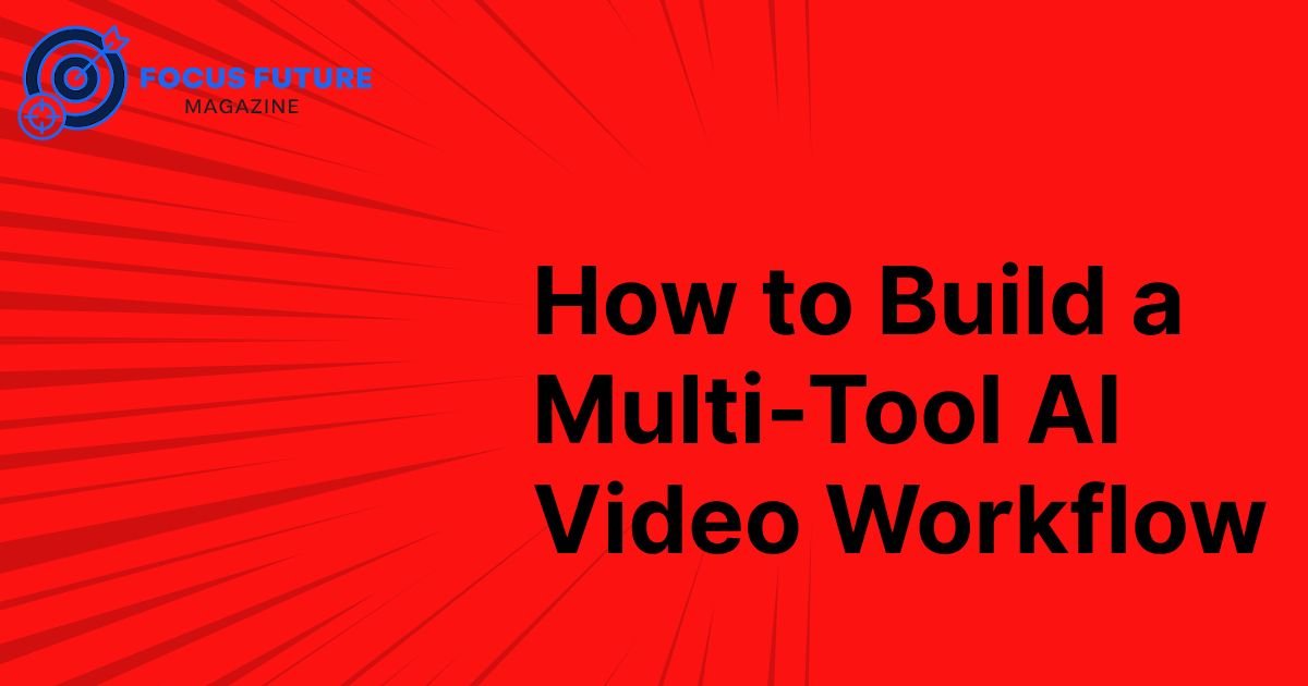 How to Build a Multi-Tool AI Video Workflow
