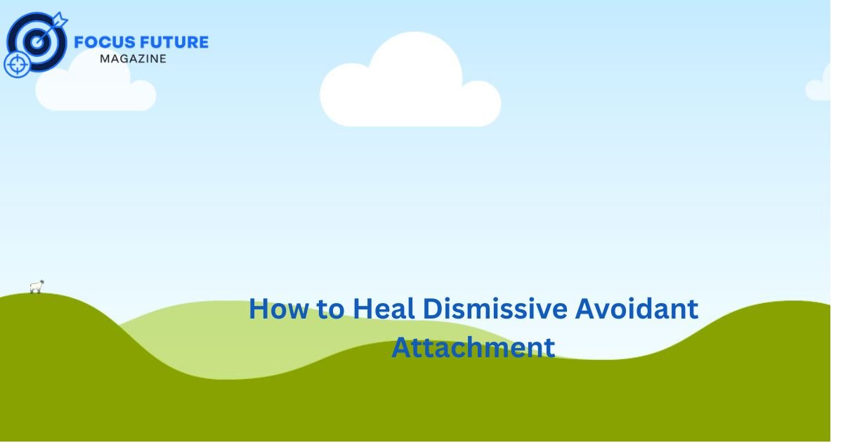 How to Heal Dismissive Avoidant Attachment