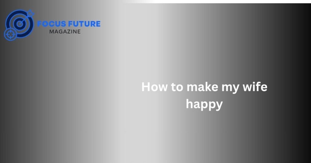 How to make my wife happy