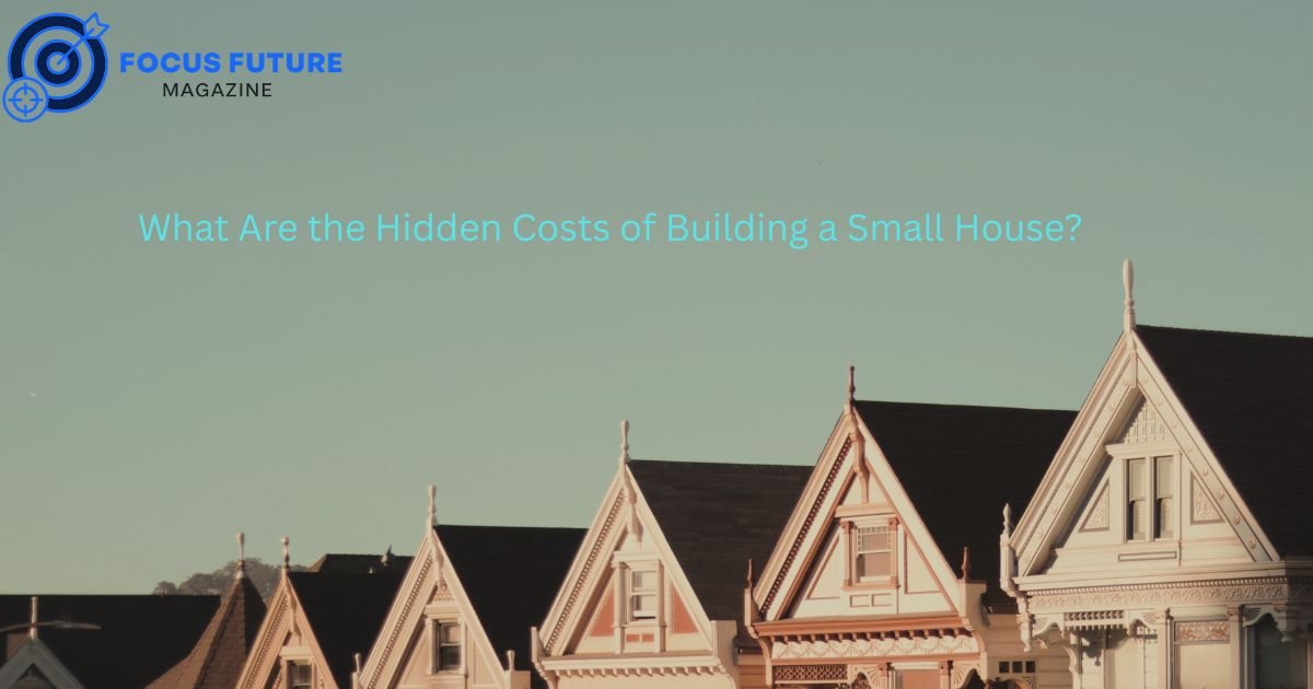 What Are the Hidden Costs of Building a Small House?
