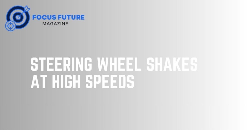 steering wheel shakes at high speeds