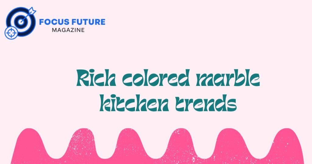 rich colored marble kitchen trends